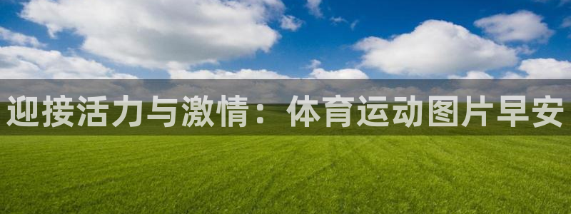 k1体育平台3915：迎接活力与激情：体育运动图片早安