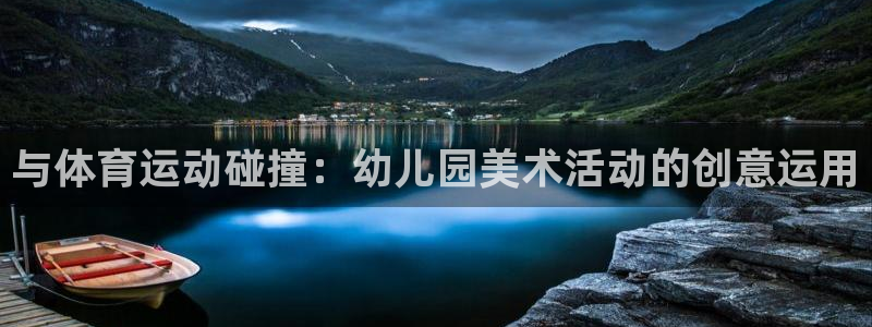k1体育网站登录官网：与体育运动碰撞：幼儿园美术活动的创意运用