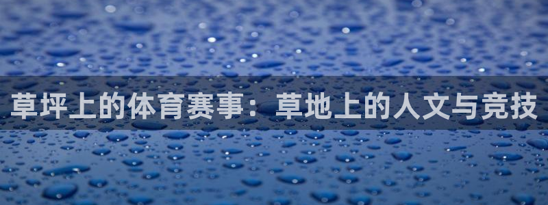 k1体育入口：草坪上的体育赛事：草地上的人文与竞技