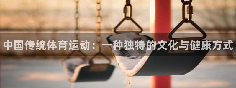 k1体育娱乐：中国传统体育运动：一种独特的文化与健康方式