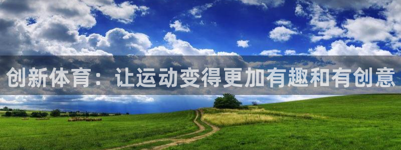 k1体育app官网登录入口：创新体育：让运动变得更加有趣和有创意
