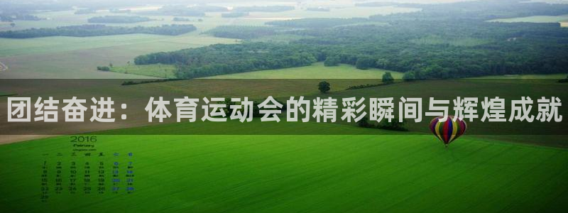 k1体育网址是多少：团结奋进：体育运动会的精彩瞬间与辉煌成就