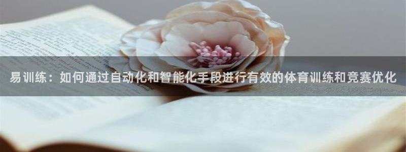 k1体育链接多少：易训练：如何通过自动化和智能化手段进行有效的体育训练和竞赛优化