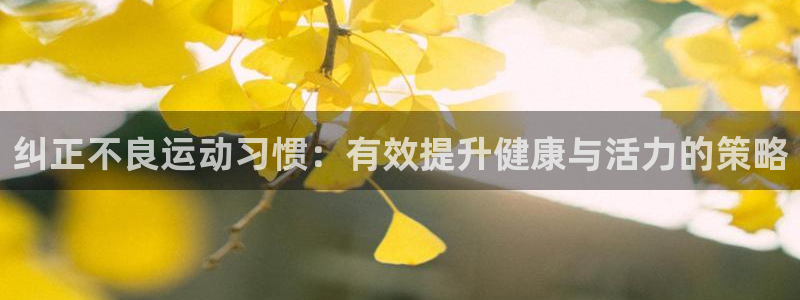 k1体育app：纠正不良运动习惯：有效提升健康与活力的策略