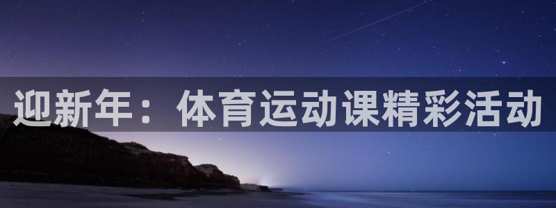 k1体育 十年品牌：迎新年：体育运动课精彩活动
