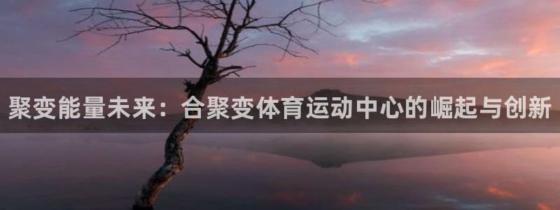 k1体育链接多少：聚变能量未来：合聚变体育运动中心的崛起与创新