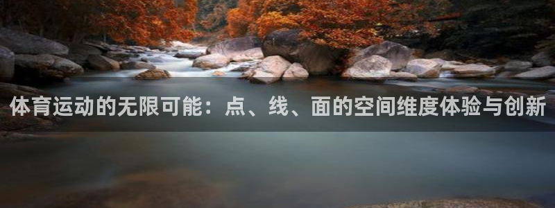 k1体育十年登录入口：体育运动的无限可能：点、线、面的空间维度体验与创新