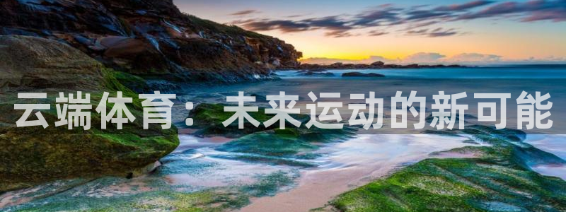 k1体育十年品牌值得信赖网址：云端体育：未来运动的新可能