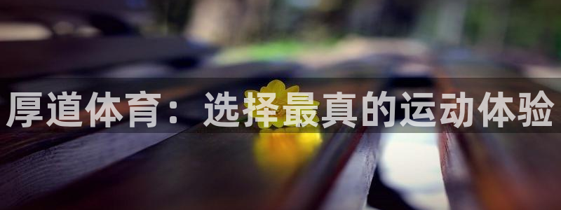 k1体育下载链接：厚道体育：选择最真的运动体验