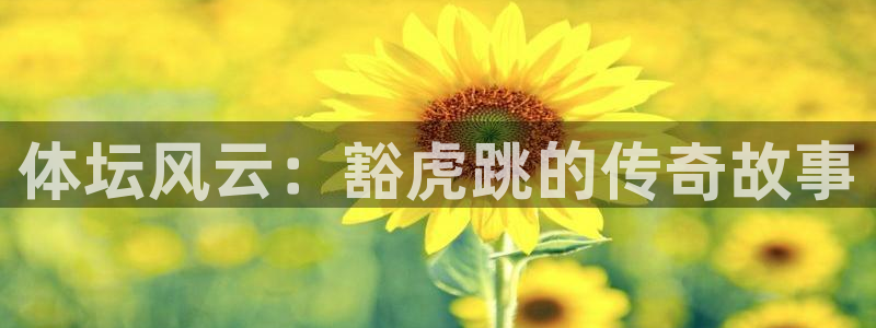 k1体育网址：体坛风云：豁虎跳的传奇故事