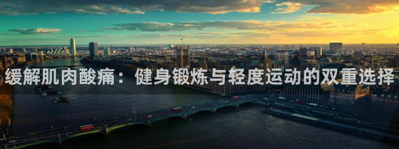 k1体育十年平台：缓解肌肉酸痛：健身锻炼与轻度运动的双重选择
