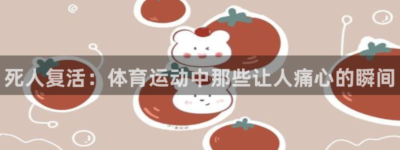 k1体育下载地址：死人复活：体育运动中那些让人痛心的瞬间