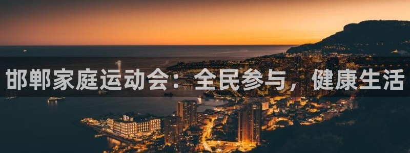 帮k1体育在线登录：邯郸家庭运动会：全民参与，健康生活