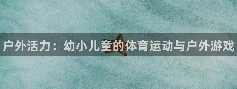 k1体育十年品牌值得信赖：户外活力：幼小儿童的体育运动与户外游戏