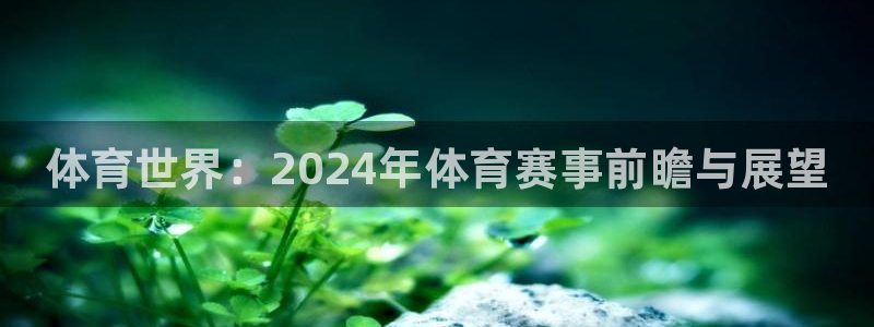 k1体育链接：体育世界：2024年体育赛事前瞻与展望