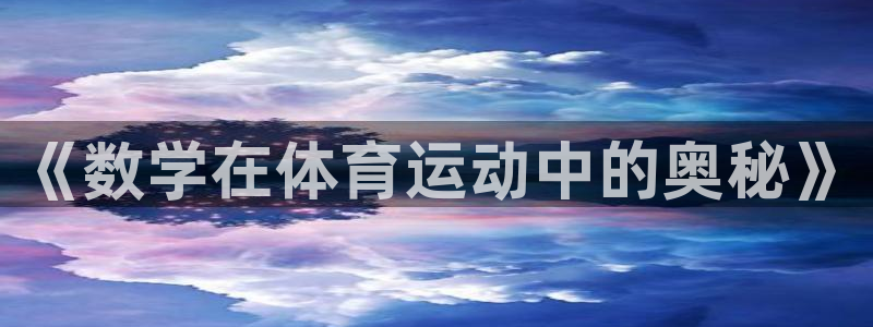 k1体育平台最新网站下载：《数学在体育运动中的奥秘》