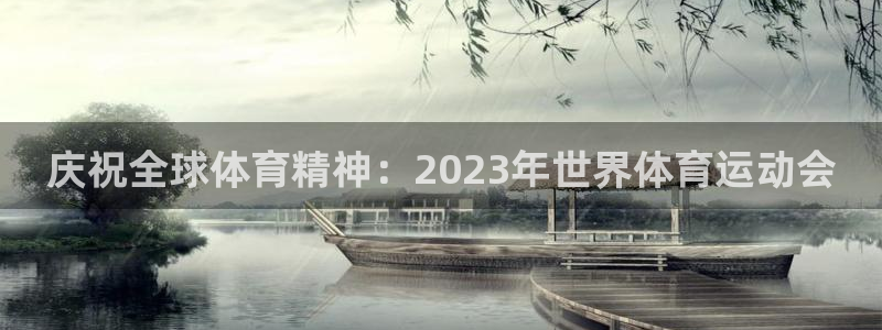 k1体育平台3915：庆祝全球体育精神：2023年世界体育运动会